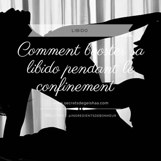 Comment Booster sa libido pendant le Confinement selon #Secretsdegeishaa | Secrets De Geishaa