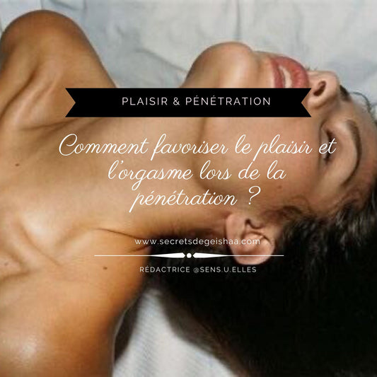 Comment favoriser le plaisir et l’orgasme lors de la pénétration | Secrets De Geishaa
