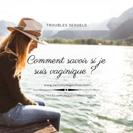 Comment savoir si je suis Vaginique ? | Secrets De Geishaa