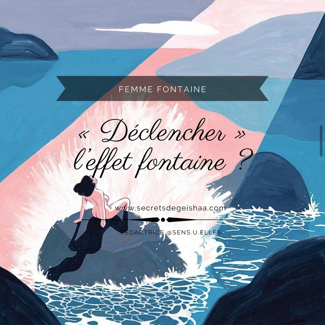 "Déclencher" l’effet fontaine ? | Secrets De Geishaa
